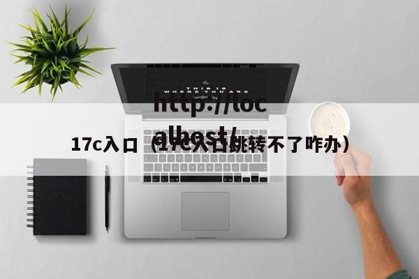 17c入口(17C入口跳转不了咋办)