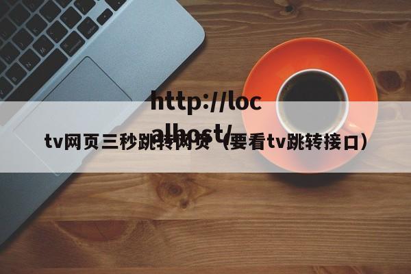 tv网页三秒跳转网页(要看tv跳转接口)